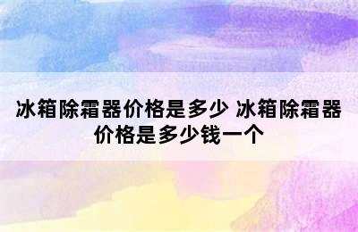 冰箱除霜器价格是多少 冰箱除霜器价格是多少钱一个